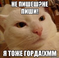 Не пишеш?не пиши! Я тоже горда!хмм