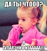 да ты чтооо? я тупая?нифигааааа)))