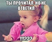 Ты прочитал, но не ответил !!!???