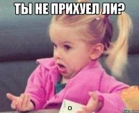 Ты не прихуел ли? 