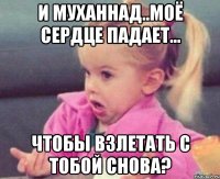 И Муханнад..моё сердце падает... чтобы взлетать с тобой снова?