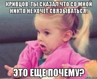 Кривцов, ты сказал что со мной никто не хочет связываться! Это еще почему?