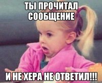 Ты прочитал сообщение и не хера не ответил!!!