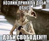 хозяин принял у доби отчет доби свободен!!!