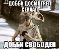 Добби досмотрел сериал Добби свободен