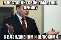 я поставлю свой памятник ленину с блэкджеком и шлюхами