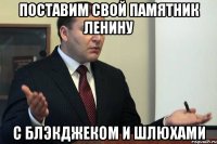 поставим свой памятник ленину с блэкджеком и шлюхами