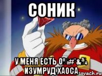 соник у меня есть о%#*&¾ изумруд хаоса