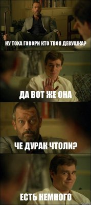 НУ ТОХА ГОВОРИ КТО ТВОЯ ДЕВУШКА? ДА ВОТ ЖЕ ОНА ЧЕ ДУРАК ЧТОЛИ? ЕСТЬ НЕМНОГО