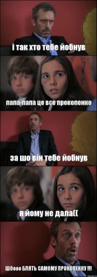 і так хто тебе йобнув папа-папа це все прокопенко за шо він тебе йобнув я йому не дала(( ШОооо БЛЯТЬ САМОМУ ПРОКОПЕНКУ !!!