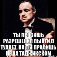 ты просишь разрешения выйти в туалет, но ты просишь не на таджикском