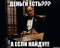 Деньги есть??? А если найду!!!