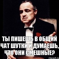 Ты пишешь в общий чат шутки и думаешь, что они смешные?