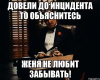 Довели до инцидента то обьяснитесь Женя не любит забывать!