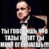 ты говоришь что тазы рулят ты меня огорчаешь!!!