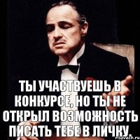 Ты участвуешь в конкурсе, но ты не открыл возможность писать тебе в личку.