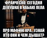 Франческо, сегодня девушка в кабаке пела про мафию кра...узнай кто они и чем дышат?