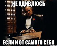 Не удивлюсь Если и от самого себя