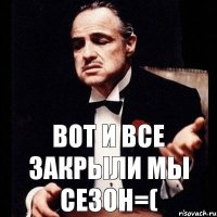 Вот и все закрыли мы сезон=(