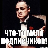 Что-то мало подписчиков!