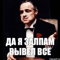 ДА Я ЗАЛПАМ ВЫВЕЛ ВСЁ