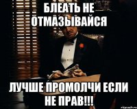 БЛЕАТЬ НЕ ОТМАЗЫВАЙСЯ ЛУЧШЕ ПРОМОЛЧИ ЕСЛИ НЕ ПРАВ!!!