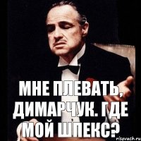 Мне плевать, Димарчук. Где мой шпекс?