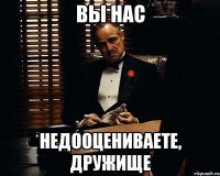 Вы нас Недооцениваете, Дружище