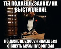 Ты подаешь заявку на выступление Но даже не удосуживаешься скинуть музыку вовремя