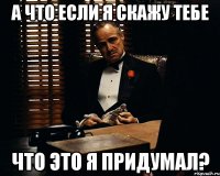 а что если я скажу тебе что это я придумал?