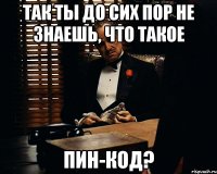 Так ты до сих пор не знаешь, что такое ПИН-КОД?