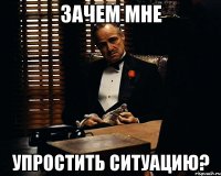 зачем мне упростить ситуацию?