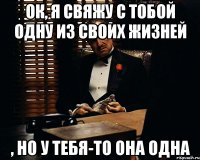 ок, я свяжу с тобой одну из своих жизней , но у тебя-то она одна