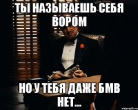 Ты называешь себя вором но у тебя даже БМВ нет...