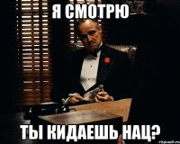 я смотрю ты кидаешь нац?