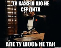 ти кажеш шо не сердита але ту шось не так