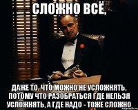 сложно всё, даже то, что можно не усложнять, потому что разобраться где нельзя усложнять, а где надо - тоже сложно