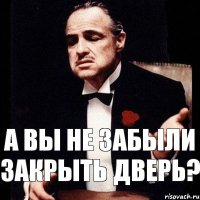 А вы не забыли закрыть дверь?