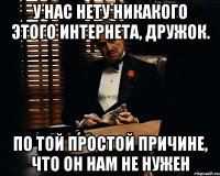 у нас нету никакого этого интернета, дружок. по той простой причине, что он нам не нужен