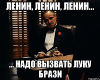 ленин, ленин, ленин... ... надо вызвать Луку Брази