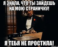 Я знала, что ты зайдешь на мою страничку! Я тебя не простила!