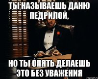 Ты называешь Даню педрилой, но ты опять делаешь это без уважения