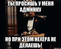 ты просишь у меня админку но при этом нехера не делаешь!