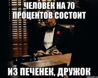 человек на 70 процентов состоит из печенек, дружок