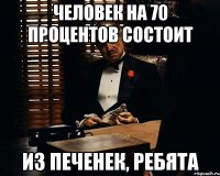 человек на 70 процентов состоит из печенек, ребята