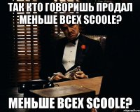 Так кто говоришь продал меньше всех Scoole? меньше всех Scoole?