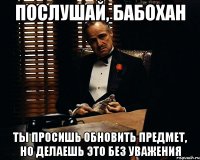 Послушай, Бабохан Ты просишь обновить предмет, но делаешь это без уважения