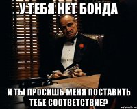 У тебя нет бонда и ты просишь меня поставить тебе соответствие?