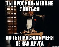 Ты просишь меня не злиться Но ты просишь меня не как друга