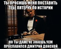 Ты просишь меня поставить тебе пятёрку по истории Но ты даже не знаешь,чем прославился дмитрий донской